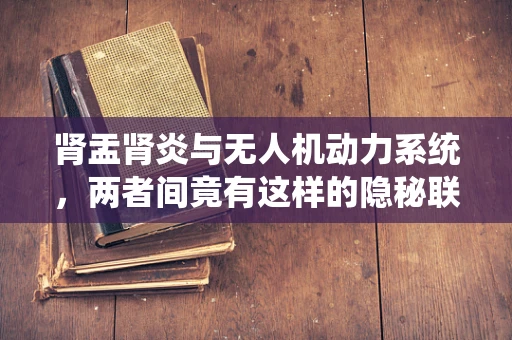 肾盂肾炎与无人机动力系统，两者间竟有这样的隐秘联系？