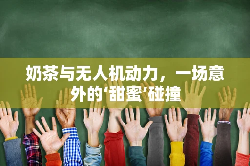 奶茶与无人机动力，一场意外的‘甜蜜’碰撞