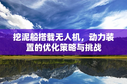 挖泥船搭载无人机，动力装置的优化策略与挑战