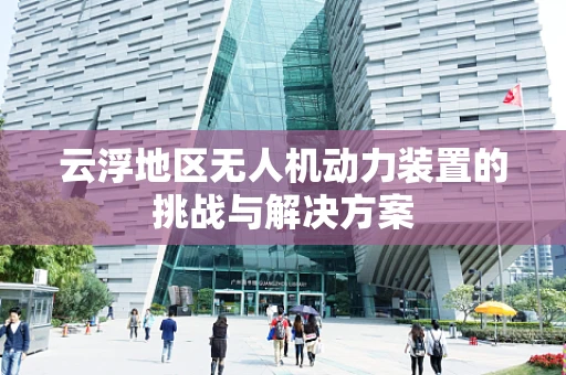 云浮地区无人机动力装置的挑战与解决方案