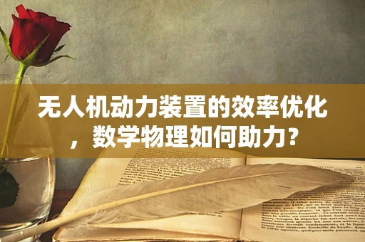 无人机动力装置的效率优化，数学物理如何助力？