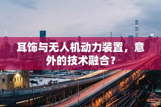 耳饰与无人机动力装置，意外的技术融合？