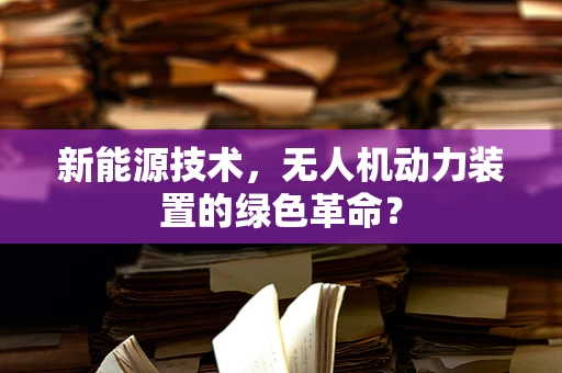 新能源技术，无人机动力装置的绿色革命？