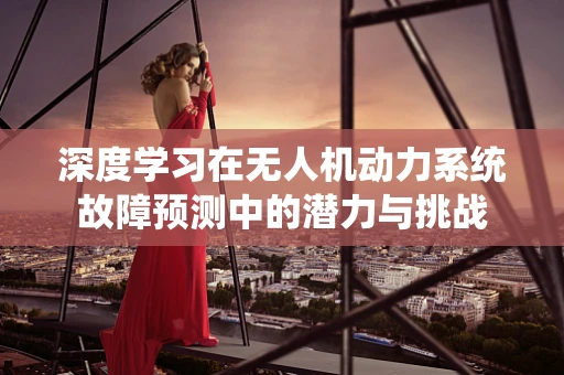 深度学习在无人机动力系统故障预测中的潜力与挑战