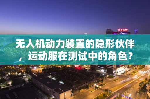 无人机动力装置的隐形伙伴，运动服在测试中的角色？
