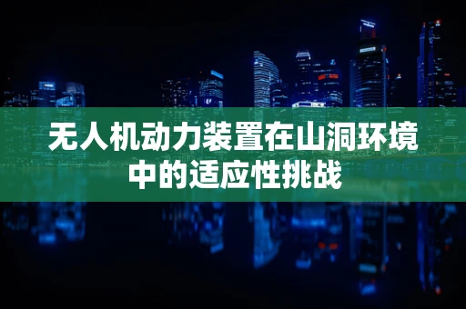 无人机动力装置在山洞环境中的适应性挑战