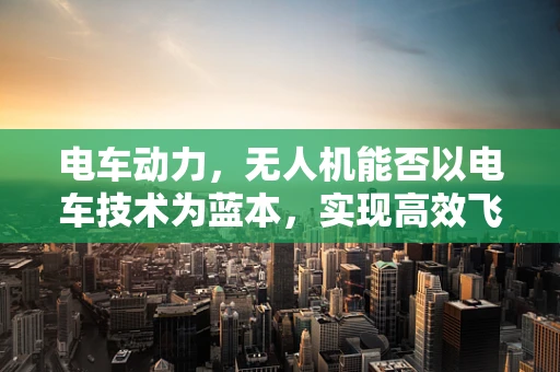 电车动力，无人机能否以电车技术为蓝本，实现高效飞行？