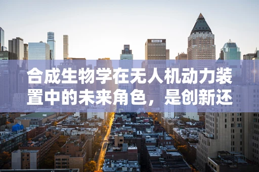 合成生物学在无人机动力装置中的未来角色，是创新还是幻想？