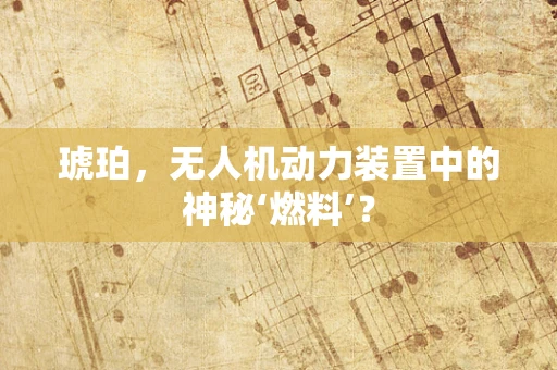 琥珀，无人机动力装置中的神秘‘燃料’？