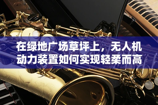 在绿地广场草坪上，无人机动力装置如何实现轻柔而高效的起飞？