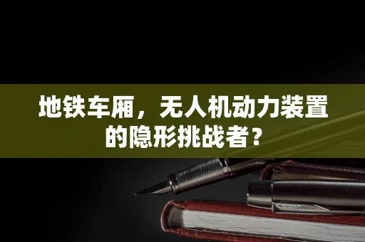 地铁车厢，无人机动力装置的隐形挑战者？
