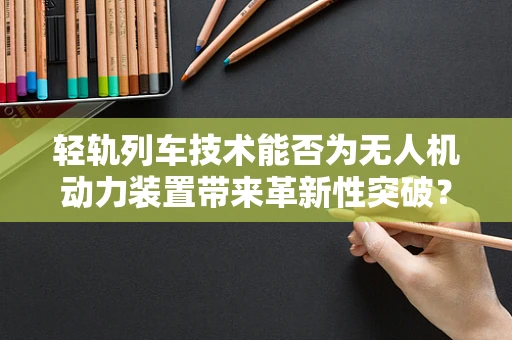 轻轨列车技术能否为无人机动力装置带来革新性突破？