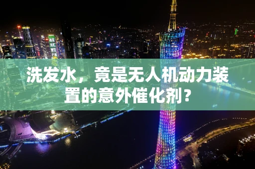 洗发水，竟是无人机动力装置的意外催化剂？