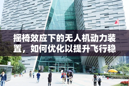 摇椅效应下的无人机动力装置，如何优化以提升飞行稳定性？