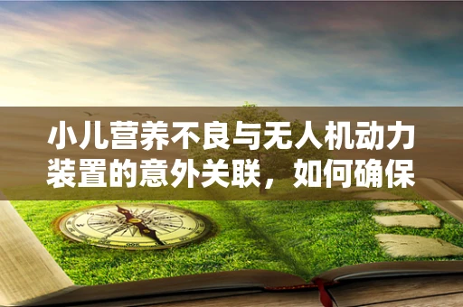 小儿营养不良与无人机动力装置的意外关联，如何确保飞行安全？