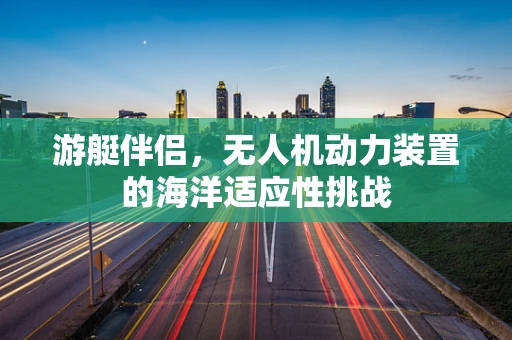 游艇伴侣，无人机动力装置的海洋适应性挑战