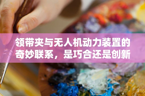 领带夹与无人机动力装置的奇妙联系，是巧合还是创新灵感？