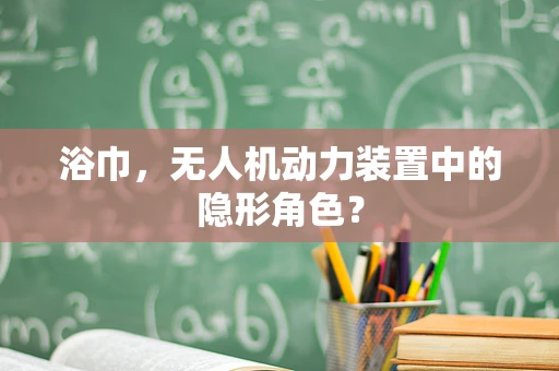 浴巾，无人机动力装置中的隐形角色？