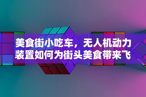美食街小吃车，无人机动力装置如何为街头美食带来飞一般的体验？