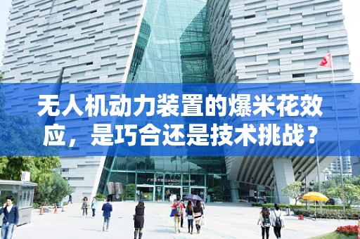 无人机动力装置的爆米花效应，是巧合还是技术挑战？