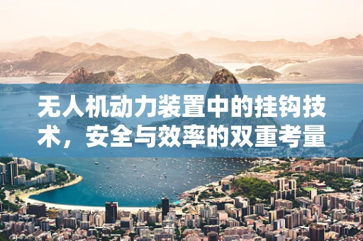 无人机动力装置中的挂钩技术，安全与效率的双重考量