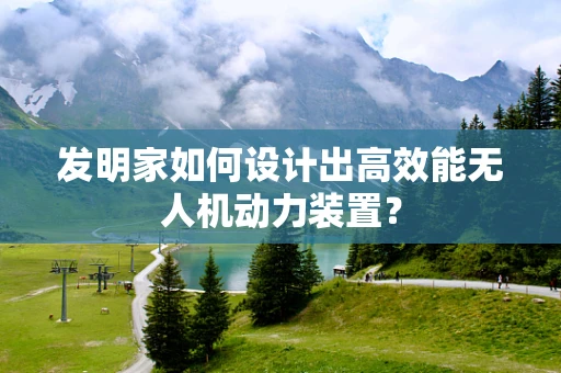 发明家如何设计出高效能无人机动力装置？