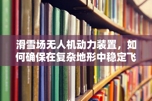 滑雪场无人机动力装置，如何确保在复杂地形中稳定飞行？