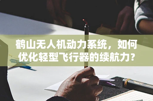 鹤山无人机动力系统，如何优化轻型飞行器的续航力？