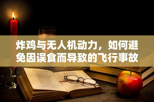炸鸡与无人机动力，如何避免因误食而导致的飞行事故？