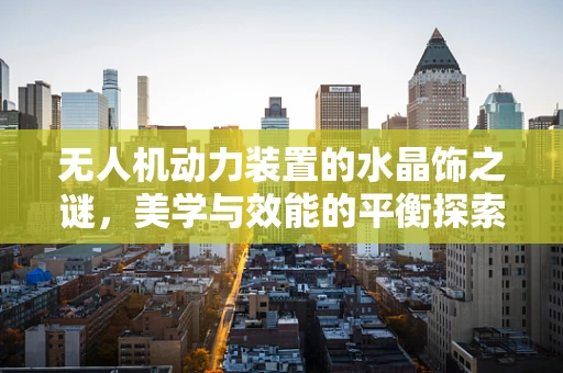 无人机动力装置的水晶饰之谜，美学与效能的平衡探索