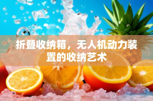 折叠收纳箱，无人机动力装置的收纳艺术