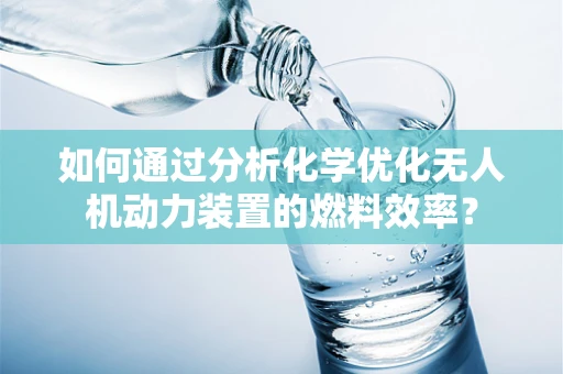 如何通过分析化学优化无人机动力装置的燃料效率？