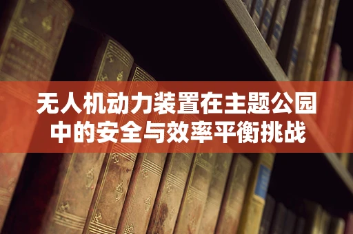 无人机动力装置在主题公园中的安全与效率平衡挑战