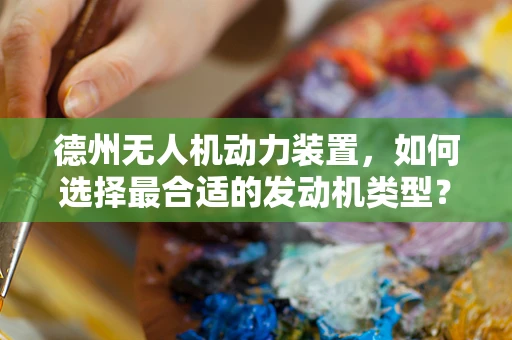 德州无人机动力装置，如何选择最合适的发动机类型？
