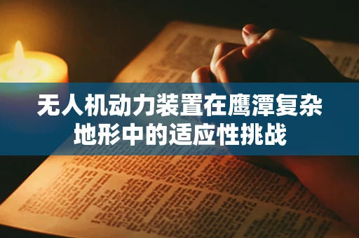 无人机动力装置在鹰潭复杂地形中的适应性挑战
