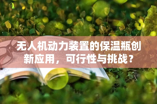 无人机动力装置的保温瓶创新应用，可行性与挑战？