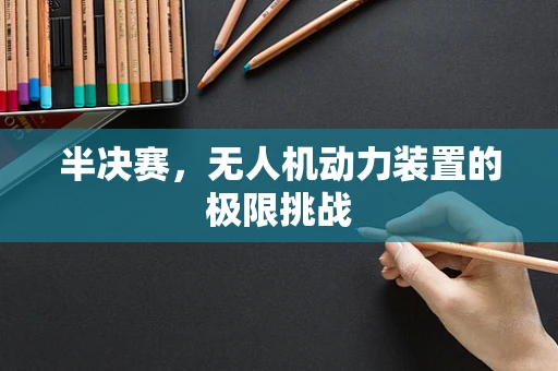半决赛，无人机动力装置的极限挑战