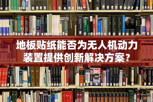 地板贴纸能否为无人机动力装置提供创新解决方案？