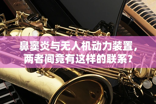 鼻窦炎与无人机动力装置，两者间竟有这样的联系？