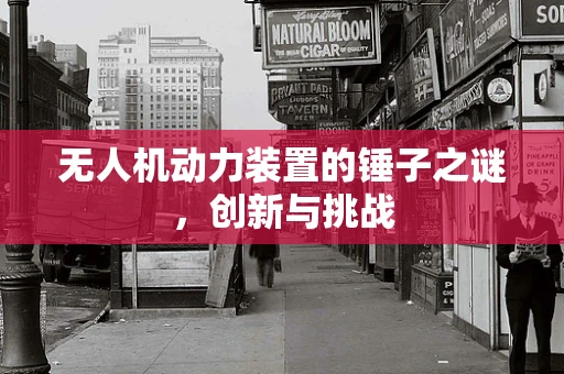 无人机动力装置的锤子之谜，创新与挑战