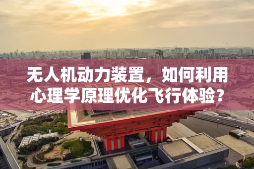 无人机动力装置，如何利用心理学原理优化飞行体验？