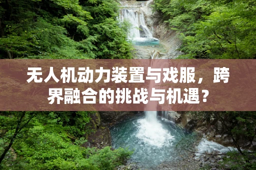 无人机动力装置与戏服，跨界融合的挑战与机遇？