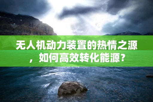 无人机动力装置的热情之源，如何高效转化能源？