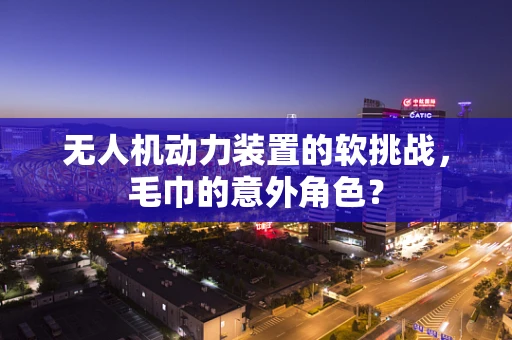 无人机动力装置的软挑战，毛巾的意外角色？