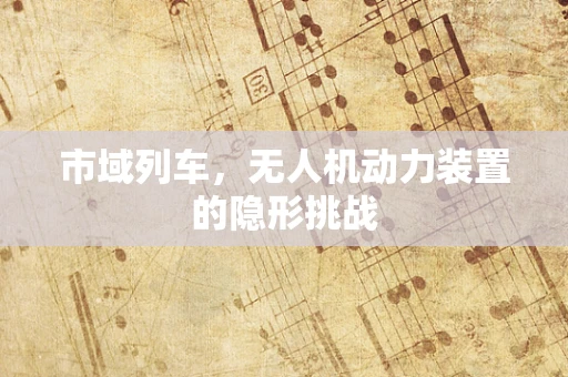 市域列车，无人机动力装置的隐形挑战