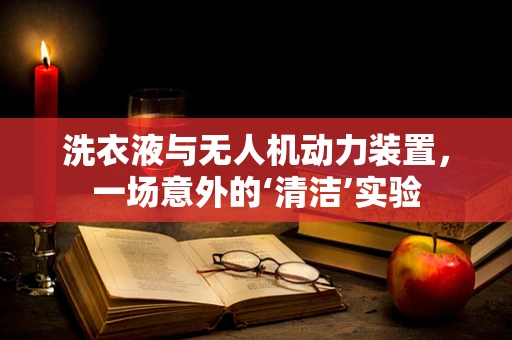 洗衣液与无人机动力装置，一场意外的‘清洁’实验