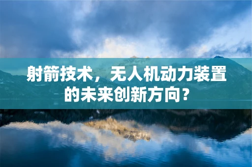 射箭技术，无人机动力装置的未来创新方向？