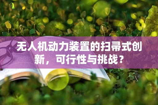 无人机动力装置的扫帚式创新，可行性与挑战？