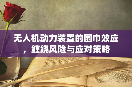 无人机动力装置的围巾效应，缠绕风险与应对策略