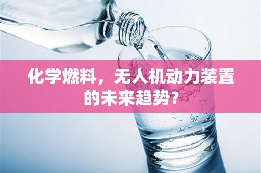 化学燃料，无人机动力装置的未来趋势？